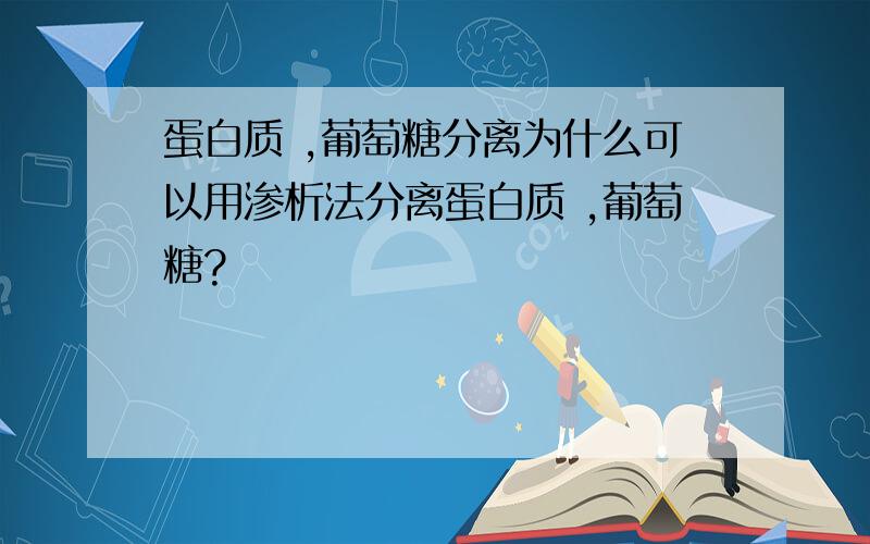 蛋白质 ,葡萄糖分离为什么可以用渗析法分离蛋白质 ,葡萄糖?