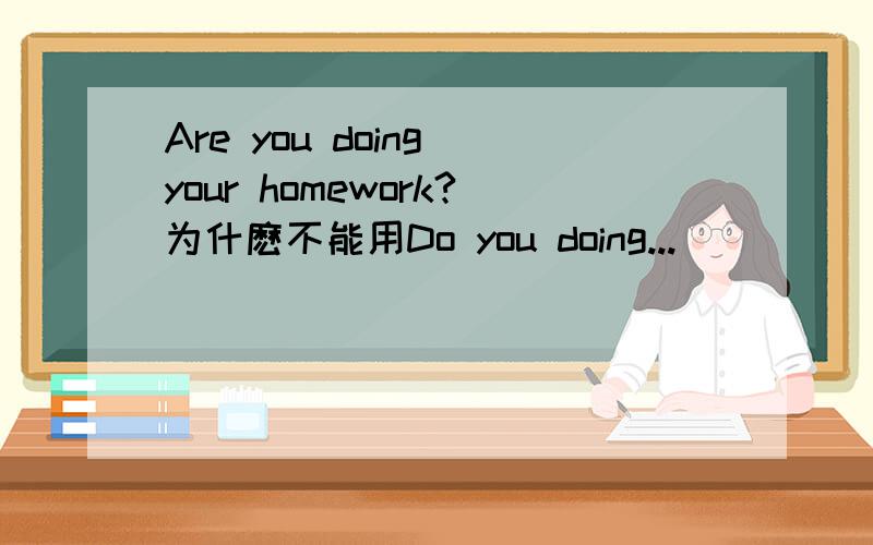 Are you doing your homework?为什麽不能用Do you doing...