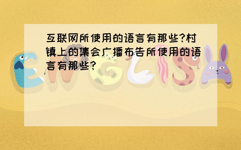 互联网所使用的语言有那些?村镇上的集会广播布告所使用的语言有那些?