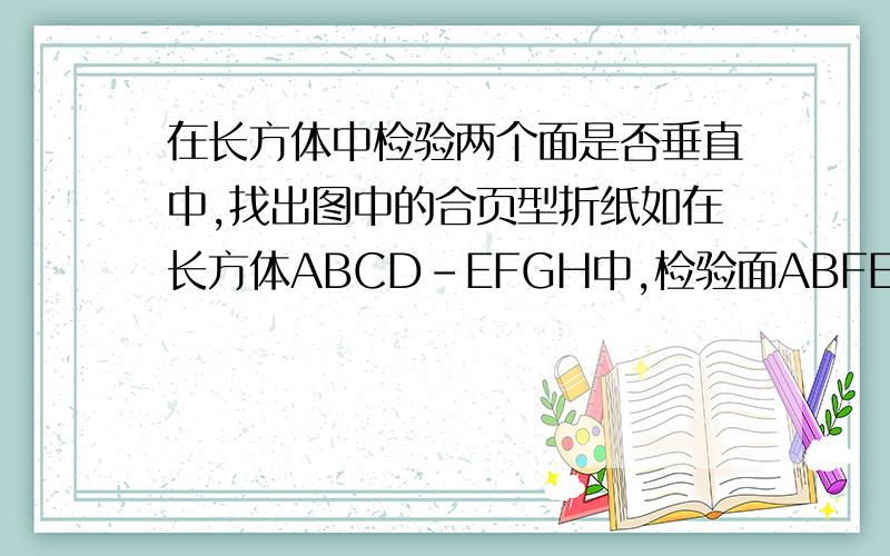 在长方体中检验两个面是否垂直中,找出图中的合页型折纸如在长方体ABCD-EFGH中,检验面ABFE是否垂直于面ADHE.可将哪两个面组成的图形看做是合页型折纸.急.