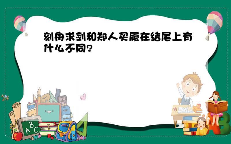 刻舟求剑和郑人买履在结尾上有什么不同?