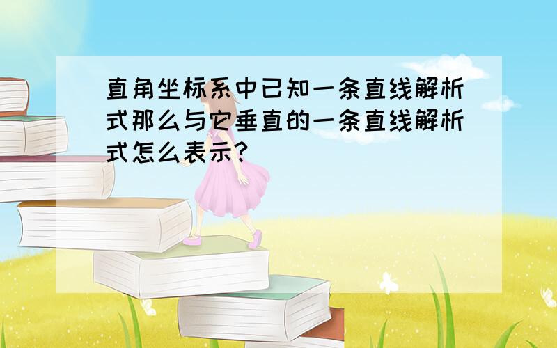 直角坐标系中已知一条直线解析式那么与它垂直的一条直线解析式怎么表示?