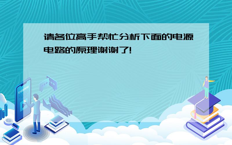 请各位高手帮忙分析下面的电源电路的原理谢谢了!