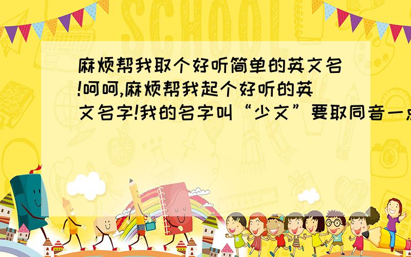 麻烦帮我取个好听简单的英文名!呵呵,麻烦帮我起个好听的英文名字!我的名字叫“少文”要取同音一点的哦!好的有追加分喔!