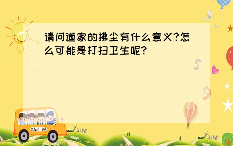 请问道家的拂尘有什么意义?怎么可能是打扫卫生呢?