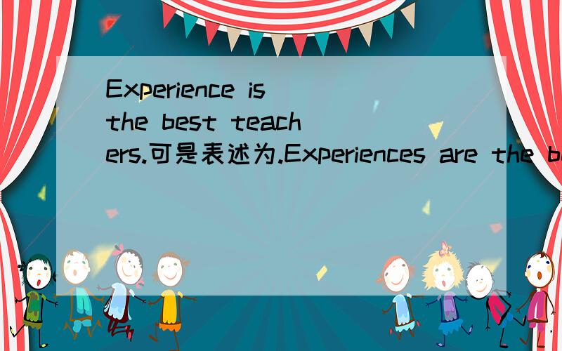 Experience is the best teachers.可是表述为.Experiences are the best teachers.