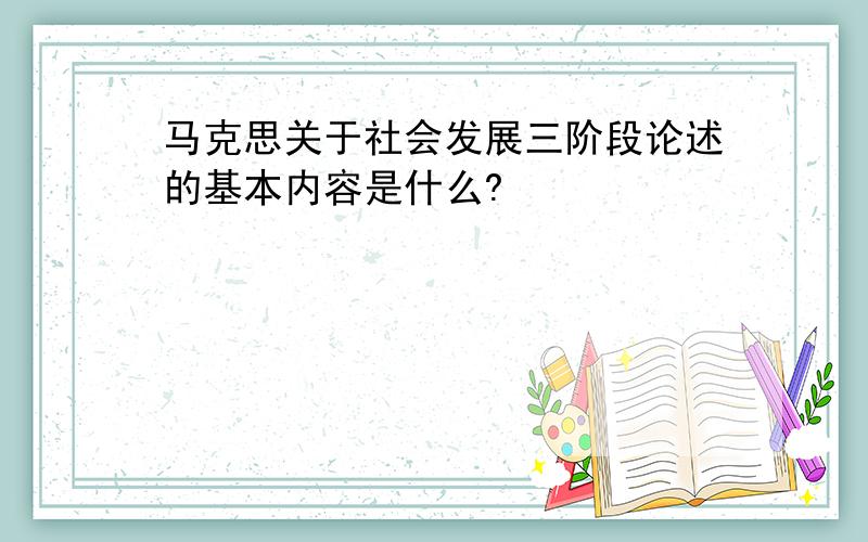 马克思关于社会发展三阶段论述的基本内容是什么?