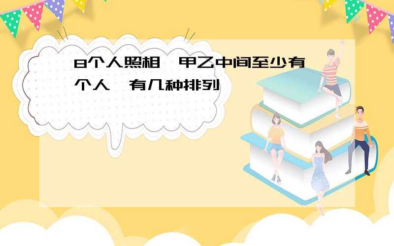 8个人照相,甲乙中间至少有一个人,有几种排列