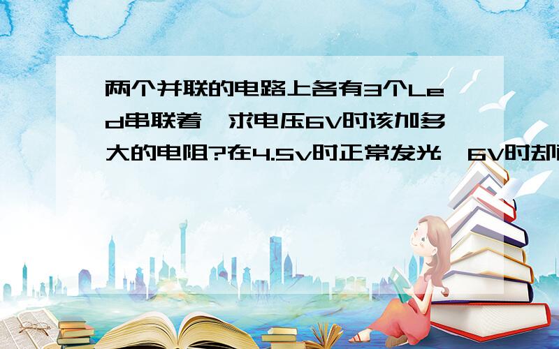 两个并联的电路上各有3个Led串联着'求电压6V时该加多大的电阻?在4.5v时正常发光'6V时却两串联电路互闪'像在拉锯似'一边闪一下'请问怎么解决'是加电阻吗?要加几个?大概就是上图的意思，自