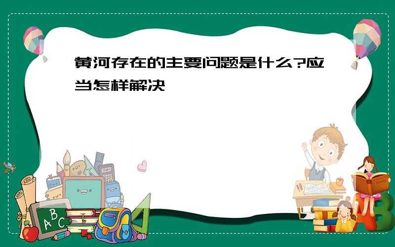 黄河存在的主要问题是什么?应当怎样解决