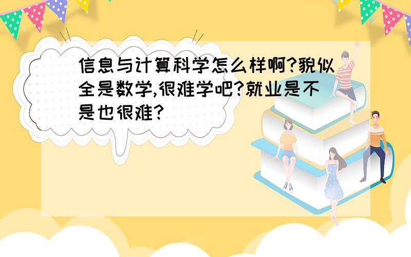 信息与计算科学怎么样啊?貌似全是数学,很难学吧?就业是不是也很难?