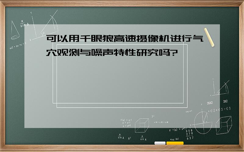 可以用千眼狼高速摄像机进行气穴观测与噪声特性研究吗?