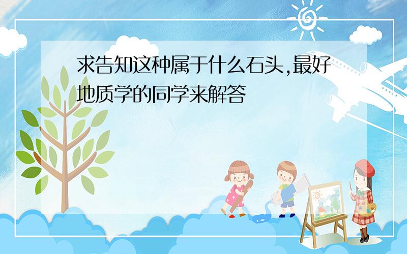 求告知这种属于什么石头,最好地质学的同学来解答