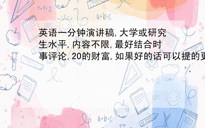 英语一分钟演讲稿,大学或研究生水平,内容不限,最好结合时事评论,20的财富,如果好的话可以提的更高.明天上午就要用了,