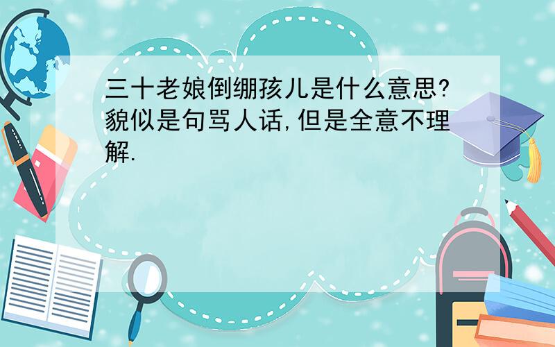 三十老娘倒绷孩儿是什么意思?貌似是句骂人话,但是全意不理解.