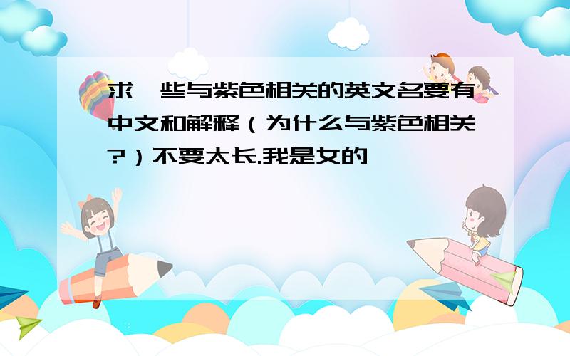 求一些与紫色相关的英文名要有中文和解释（为什么与紫色相关?）不要太长.我是女的