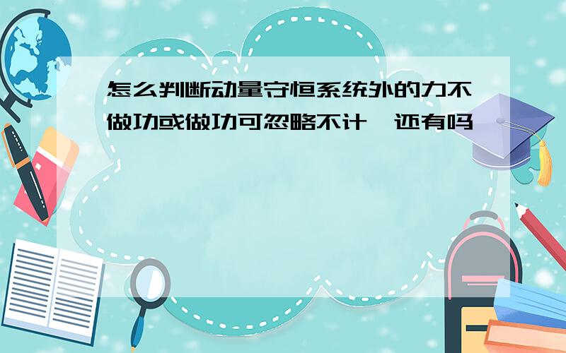 怎么判断动量守恒系统外的力不做功或做功可忽略不计,还有吗