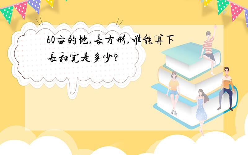 60亩的地,长方形,谁能算下长和宽是多少?