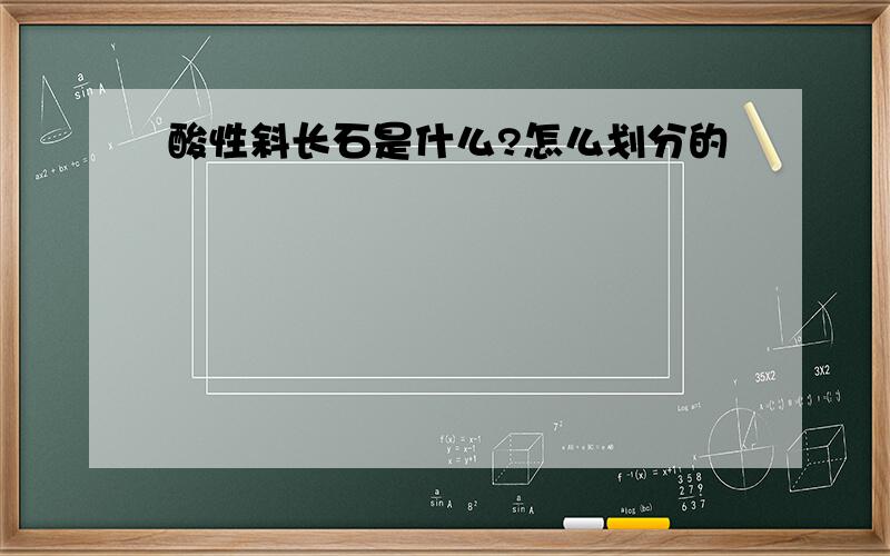 酸性斜长石是什么?怎么划分的