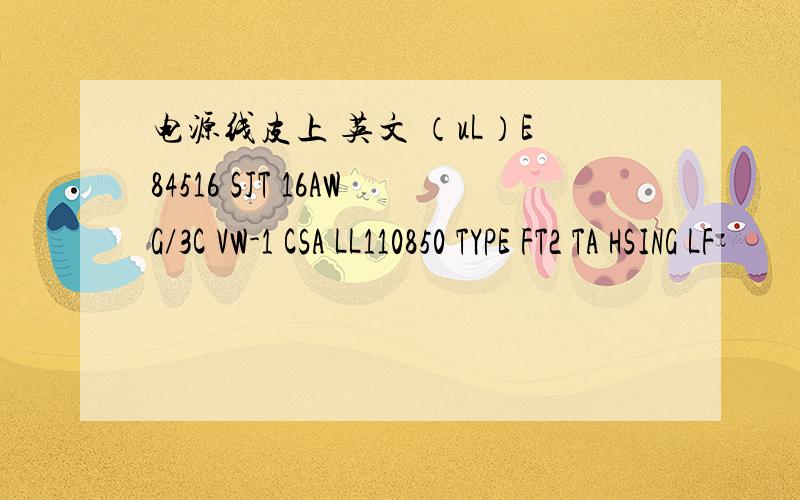 电源线皮上 英文 （uL）E84516 SJT 16AWG/3C VW-1 CSA LL110850 TYPE FT2 TA HSING LF