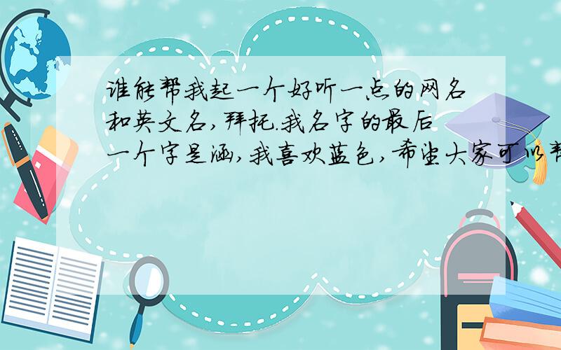 谁能帮我起一个好听一点的网名和英文名,拜托.我名字的最后一个字是涵,我喜欢蓝色,希望大家可以帮帮忙.