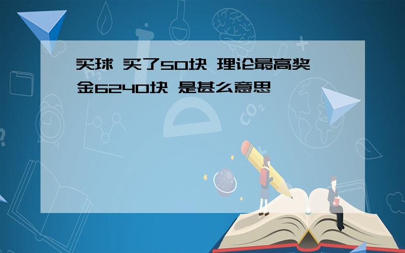 买球 买了50块 理论最高奖金6240块 是甚么意思