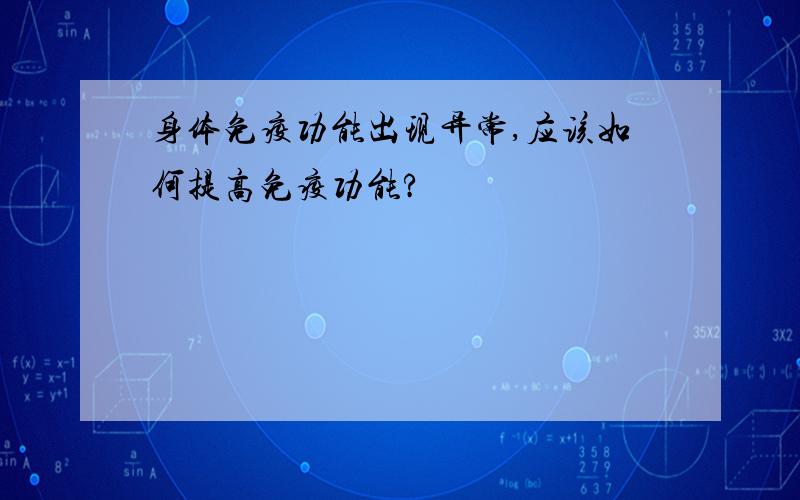 身体免疫功能出现异常,应该如何提高免疫功能?