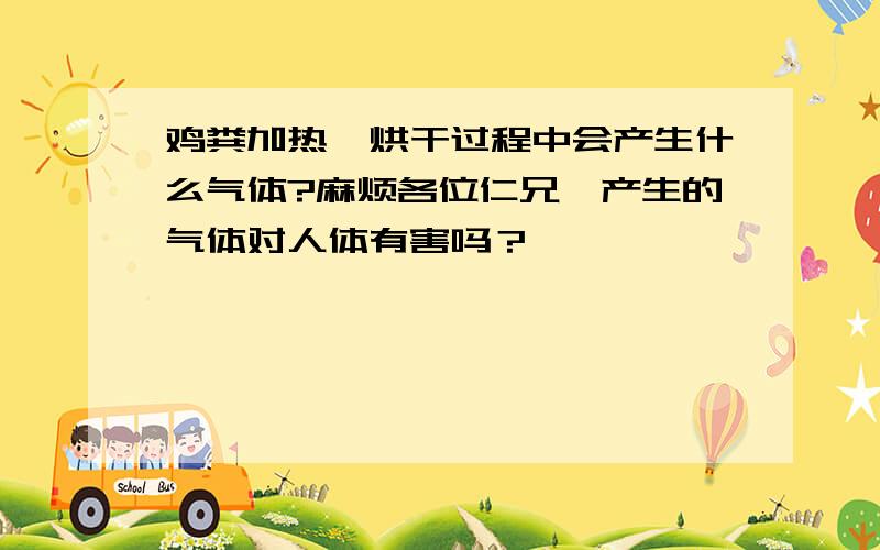 鸡粪加热、烘干过程中会产生什么气体?麻烦各位仁兄,产生的气体对人体有害吗？