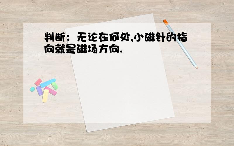 判断：无论在何处,小磁针的指向就是磁场方向.