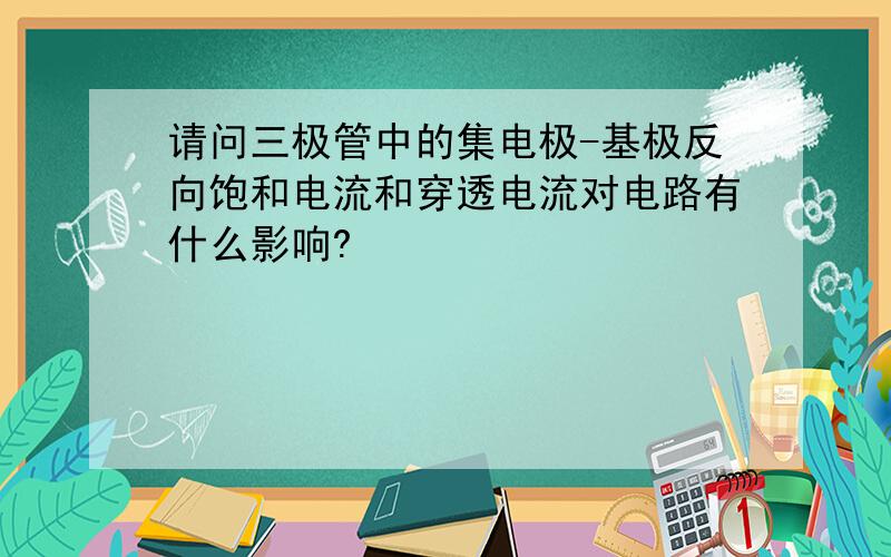 请问三极管中的集电极-基极反向饱和电流和穿透电流对电路有什么影响?