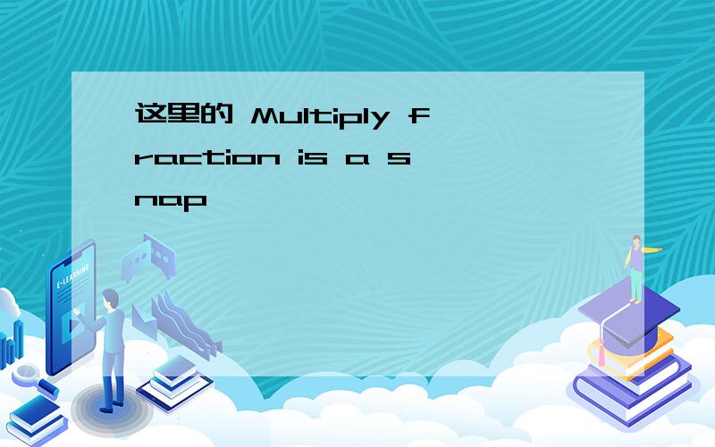 这里的 Multiply fraction is a snap