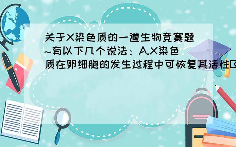 关于X染色质的一道生物竞赛题~有以下几个说法：A.X染色质在卵细胞的发生过程中可恢复其活性B.X染色质由常染色体转变而来C.X染色质在细胞周期中形态不变问不正确的,三个选项的解释~