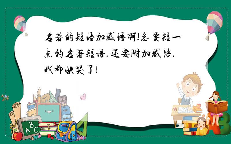 名著的短语加感悟啊!急要短一点的名著短语.还要附加感悟.我都快哭了!