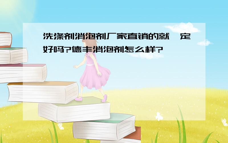 洗涤剂消泡剂厂家直销的就一定好吗?德丰消泡剂怎么样?