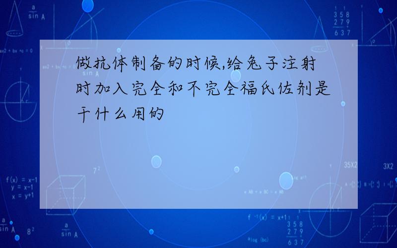 做抗体制备的时候,给兔子注射时加入完全和不完全福氏佐剂是干什么用的