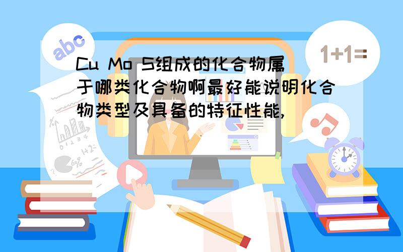 Cu Mo S组成的化合物属于哪类化合物啊最好能说明化合物类型及具备的特征性能,