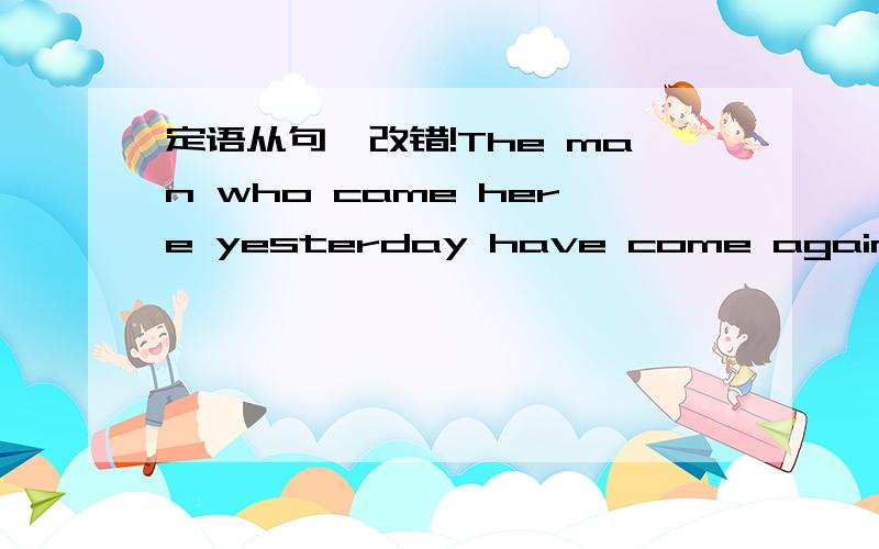 定语从句,改错!The man who came here yesterday have come again.Last night i saw a very good film,that was about the Long March.It was the finest industrial exhibition which I had ever seen.The book from which I borrowed the library is very inter