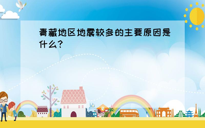 青藏地区地震较多的主要原因是什么?