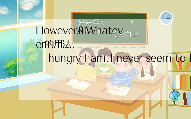 However和Whatever的用法._________ hungry I am,I never seem to be able to finish off a whole pizza.A.However B.How C.Whatever D.What为什们呢?能给具体讲一下However 和 whatever 的用法么?