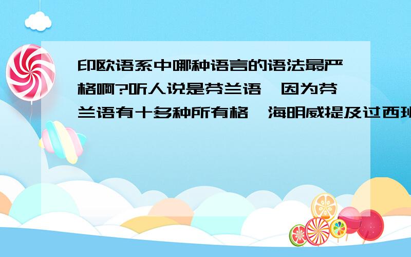 印欧语系中哪种语言的语法最严格啊?听人说是芬兰语,因为芬兰语有十多种所有格,海明威提及过西班牙语也很难,记住是印欧语系哦汉语博大精深 无语可比