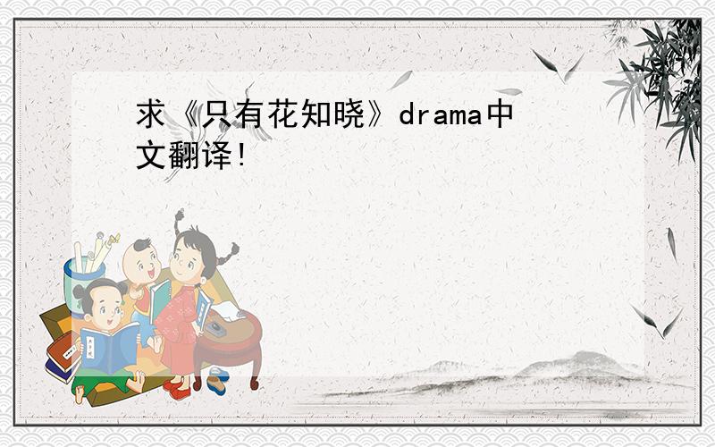 求《只有花知晓》drama中文翻译!