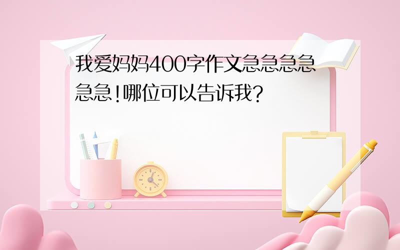 我爱妈妈400字作文急急急急急急!哪位可以告诉我?