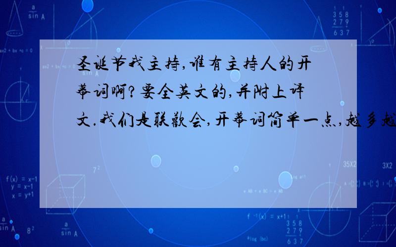 圣诞节我主持,谁有主持人的开幕词啊?要全英文的,并附上译文.我们是联欢会,开幕词简单一点,越多越好!快,快,现写的也可以.