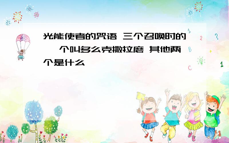 光能使者的咒语 三个召唤时的 一个叫多么克撒拉磨 其他两个是什么