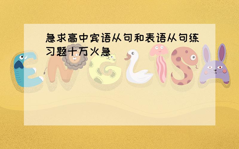 急求高中宾语从句和表语从句练习题十万火急