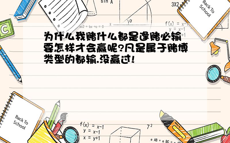 为什么我赌什么都是逢赌必输 要怎样才会赢呢?凡是属于赌博类型的都输.没赢过!