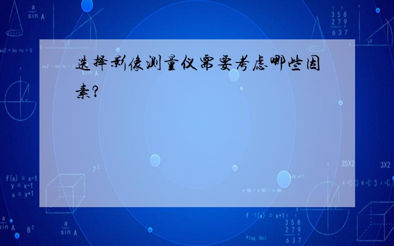 选择影像测量仪需要考虑哪些因素?