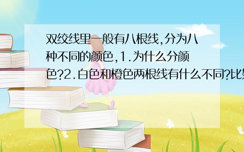 双绞线里一般有八根线,分为八种不同的颜色,1.为什么分颜色?2.白色和橙色两根线有什么不同?比如说绞度