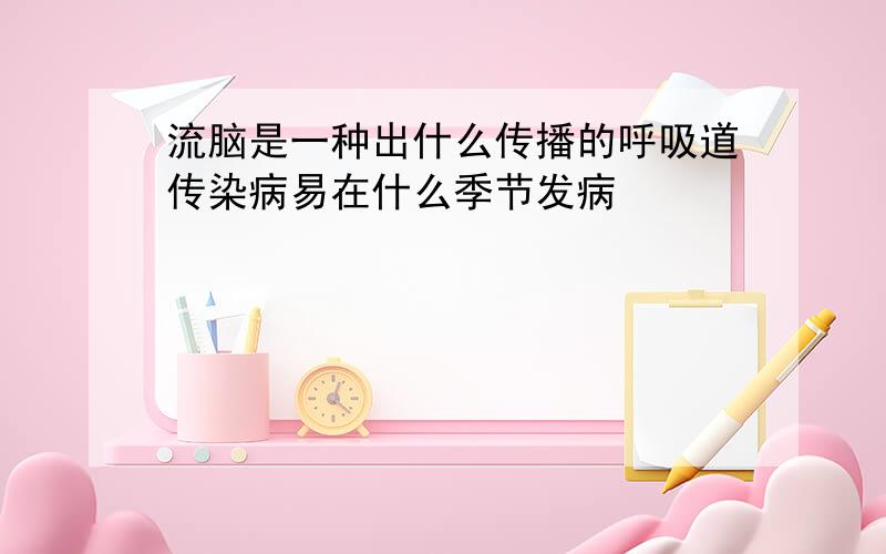 流脑是一种出什么传播的呼吸道传染病易在什么季节发病