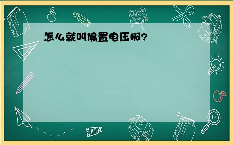 怎么就叫偏置电压啊?